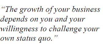 “The growth of your business depends on you and your willingness to challenge your own status quo.”